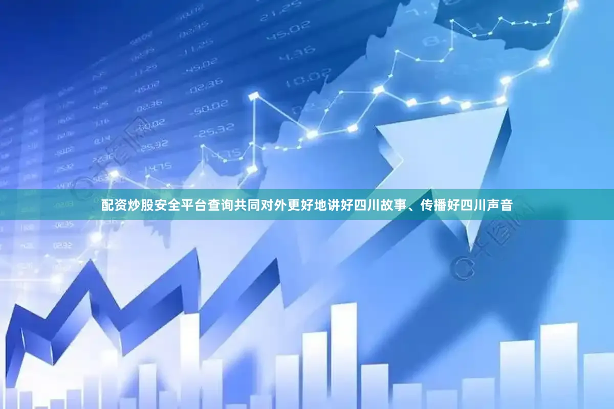 配资炒股安全平台查询共同对外更好地讲好四川故事、传播好四川声音