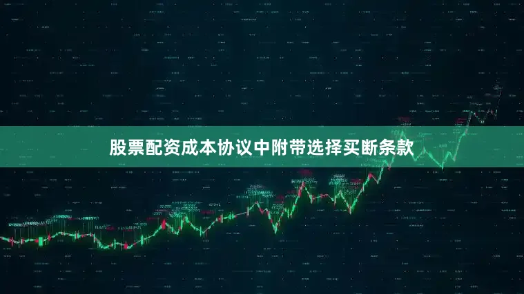 股票配资成本协议中附带选择买断条款