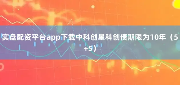 实盘配资平台app下载中科创星科创债期限为10年（5+5）