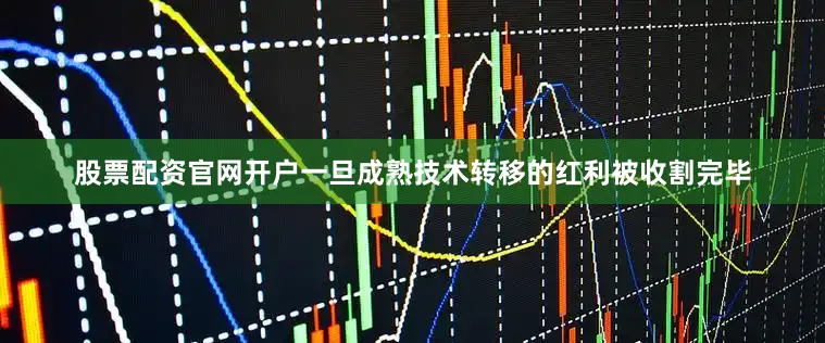 股票配资官网开户一旦成熟技术转移的红利被收割完毕