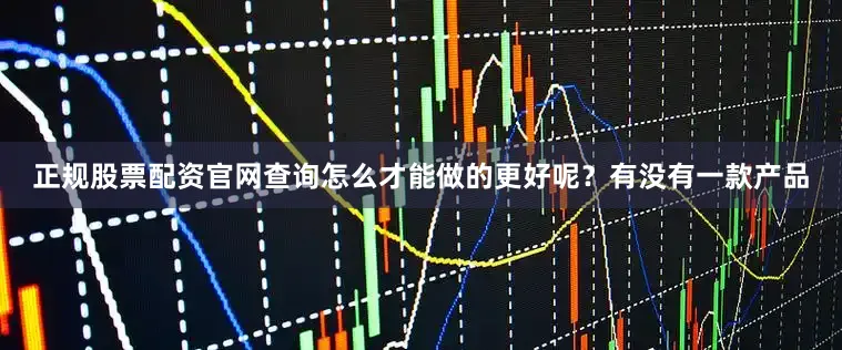 正规股票配资官网查询怎么才能做的更好呢？　　有没有一款产品