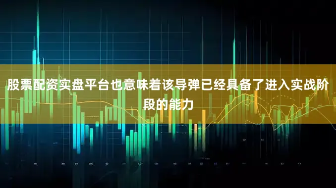 股票配资实盘平台也意味着该导弹已经具备了进入实战阶段的能力