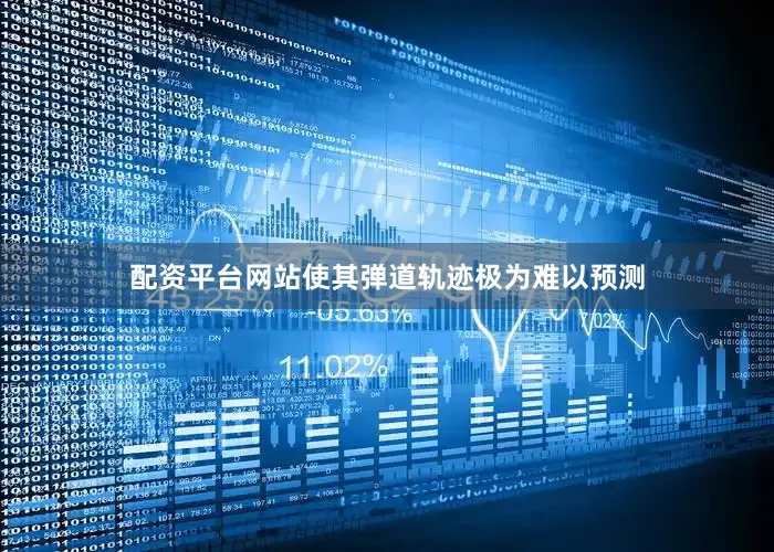 配资平台网站使其弹道轨迹极为难以预测