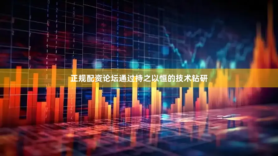 正规配资论坛通过持之以恒的技术钻研