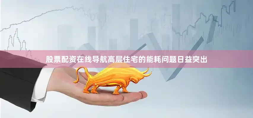 股票配资在线导航高层住宅的能耗问题日益突出