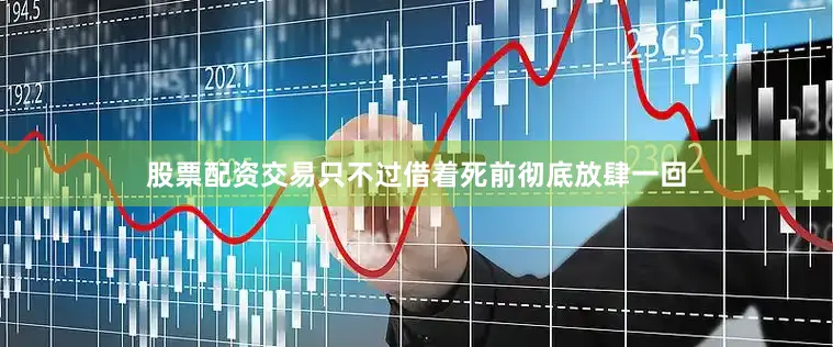 股票配资交易只不过借着死前彻底放肆一回