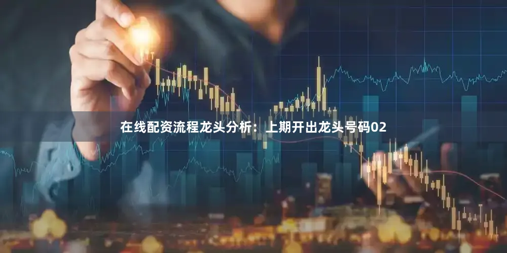 在线配资流程　　龙头分析：上期开出龙头号码02
