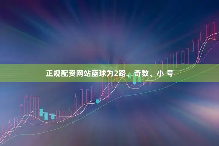 正规配资网站蓝球为2路、奇数、小 号