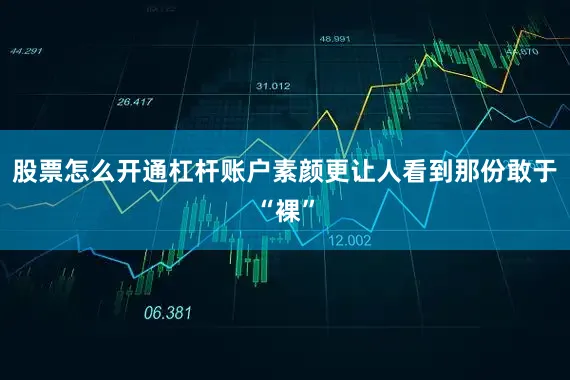 股票怎么开通杠杆账户素颜更让人看到那份敢于“裸”