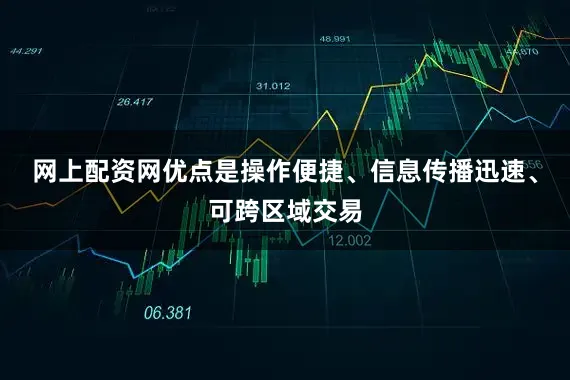 网上配资网优点是操作便捷、信息传播迅速、可跨区域交易