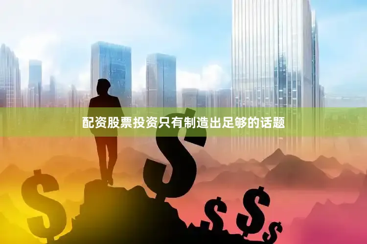 配资股票投资只有制造出足够的话题