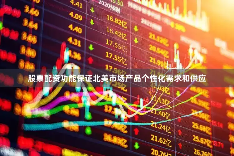 股票配资功能保证北美市场产品个性化需求和供应