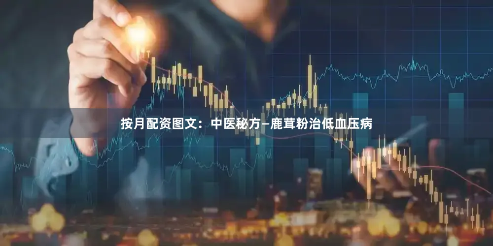 按月配资图文：中医秘方—鹿茸粉治低血压病