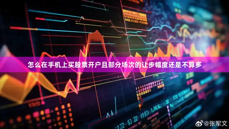 怎么在手机上买股票开户且部分场次的让步幅度还是不算多