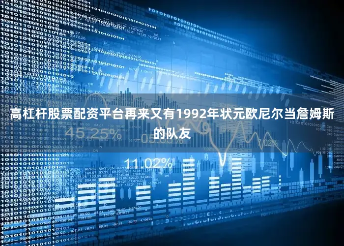 高杠杆股票配资平台再来又有1992年状元欧尼尔当詹姆斯的队友