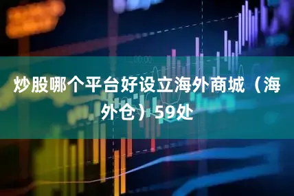 炒股哪个平台好设立海外商城（海外仓）59处