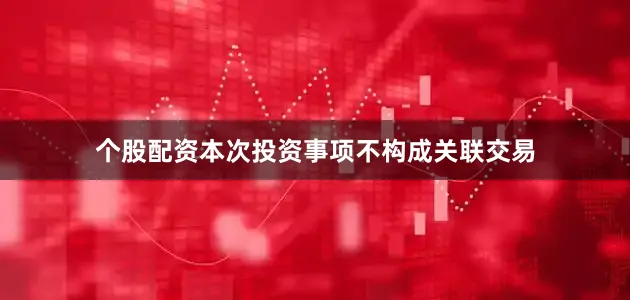 个股配资本次投资事项不构成关联交易
