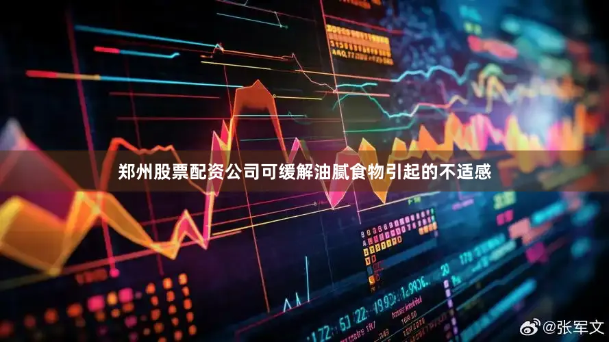 郑州股票配资公司可缓解油腻食物引起的不适感