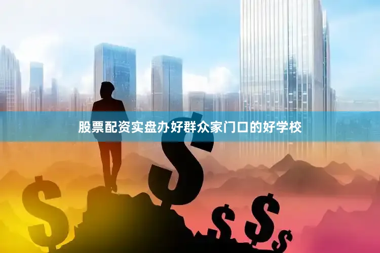 股票配资实盘办好群众家门口的好学校