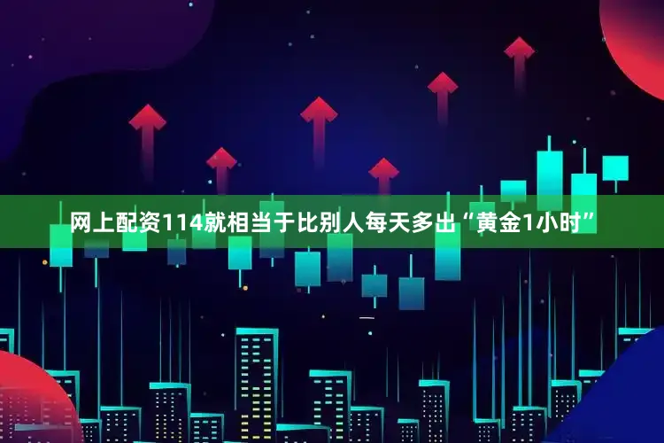 网上配资114就相当于比别人每天多出“黄金1小时”