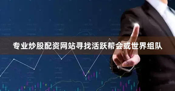专业炒股配资网站寻找活跃帮会或世界组队