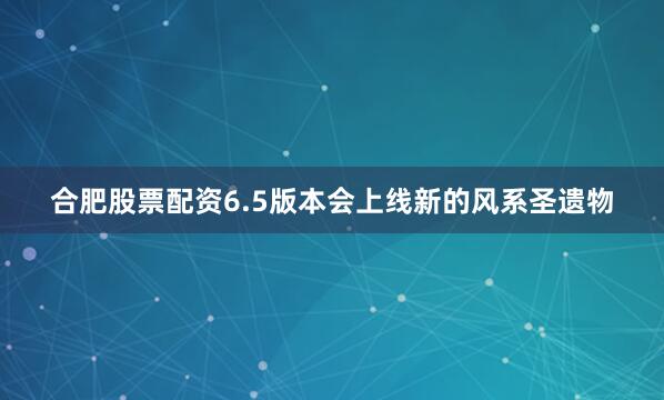 合肥股票配资6.5版本会上线新的风系圣遗物