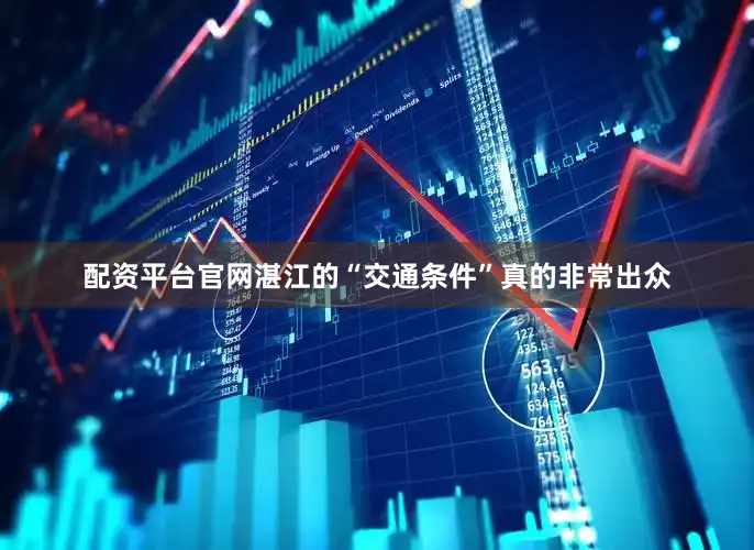 配资平台官网湛江的“交通条件”真的非常出众