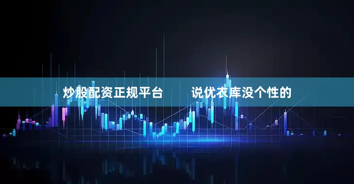 炒股配资正规平台        说优衣库没个性的