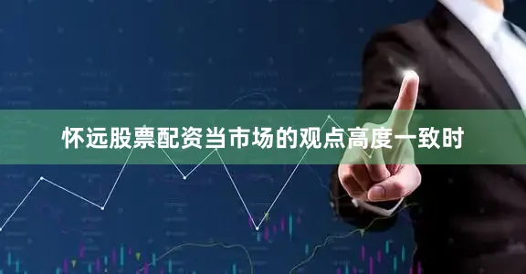 怀远股票配资当市场的观点高度一致时