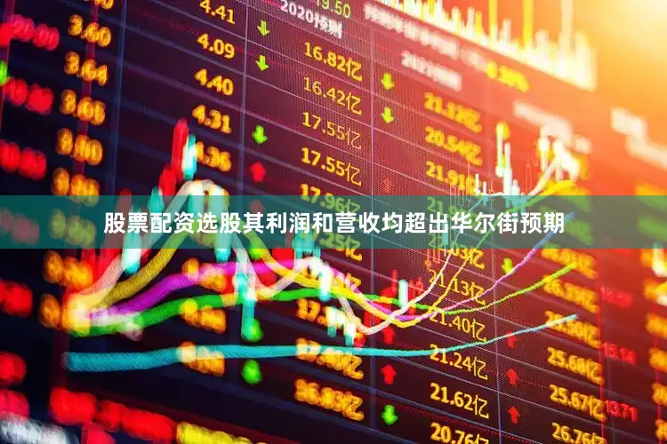 股票配资选股其利润和营收均超出华尔街预期