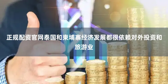 正规配资官网泰国和柬埔寨经济发展都很依赖对外投资和旅游业
