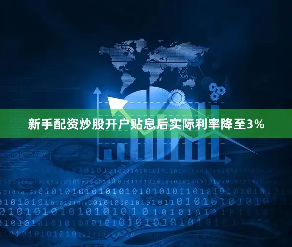 新手配资炒股开户贴息后实际利率降至3%