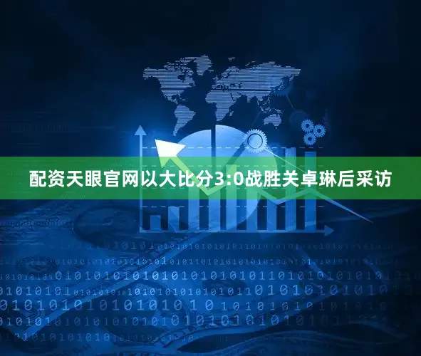 配资天眼官网以大比分3:0战胜关卓琳后采访