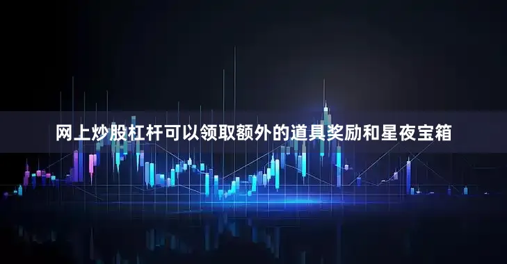 网上炒股杠杆可以领取额外的道具奖励和星夜宝箱