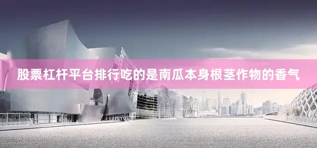 股票杠杆平台排行吃的是南瓜本身根茎作物的香气