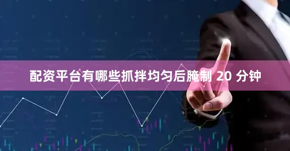 配资平台有哪些抓拌均匀后腌制 20 分钟