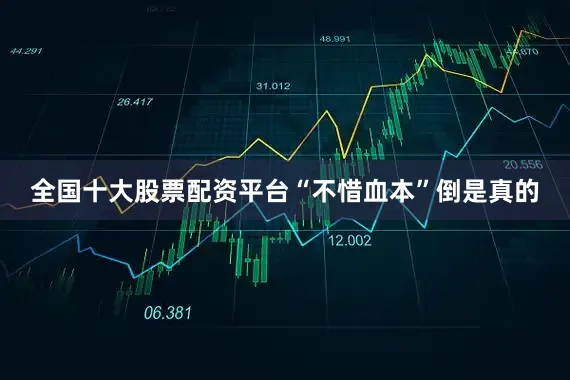 全国十大股票配资平台“不惜血本”倒是真的