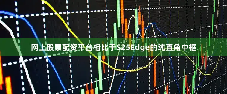 网上股票配资平台相比于S25Edge的纯直角中框