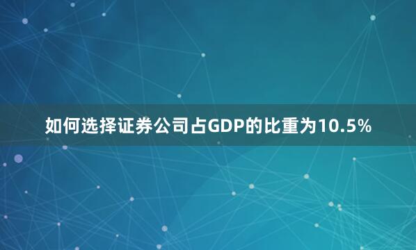 如何选择证券公司占GDP的比重为10.5%