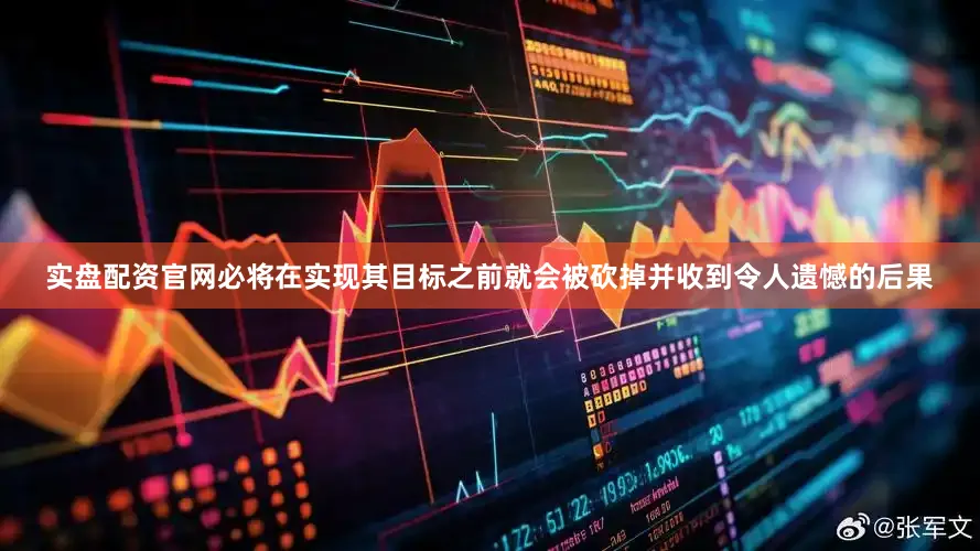 实盘配资官网必将在实现其目标之前就会被砍掉并收到令人遗憾的后果