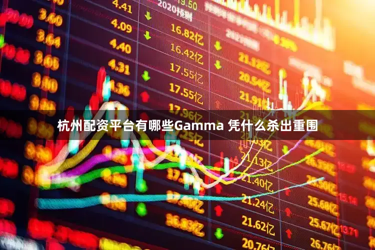 杭州配资平台有哪些Gamma 凭什么杀出重围