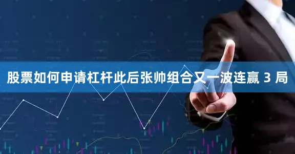 股票如何申请杠杆此后张帅组合又一波连赢 3 局
