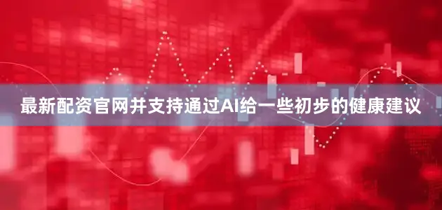 最新配资官网并支持通过AI给一些初步的健康建议