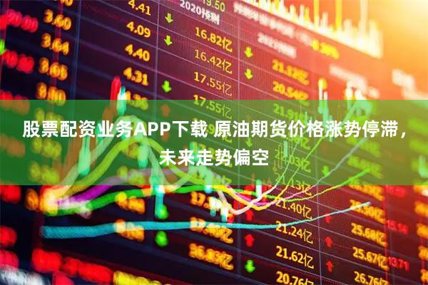 股票配资业务APP下载 原油期货价格涨势停滞，未来走势偏空