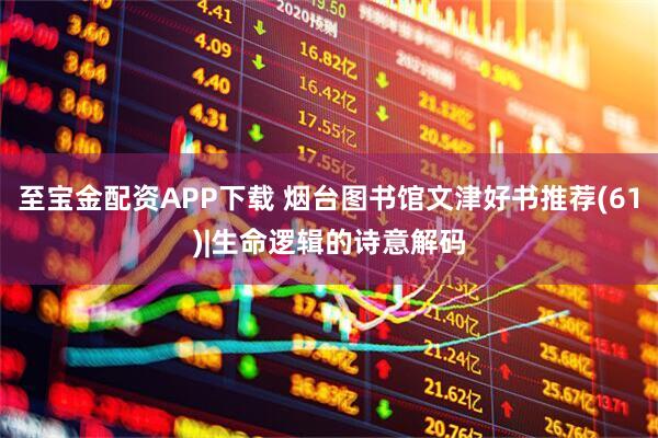 至宝金配资APP下载 烟台图书馆文津好书推荐(61)|生命逻辑的诗意解码