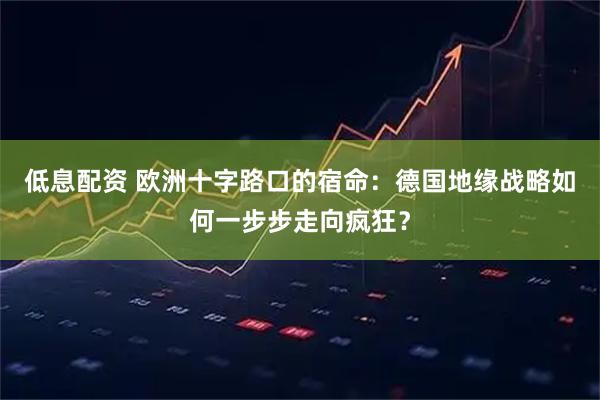 低息配资 欧洲十字路口的宿命：德国地缘战略如何一步步走向疯狂？