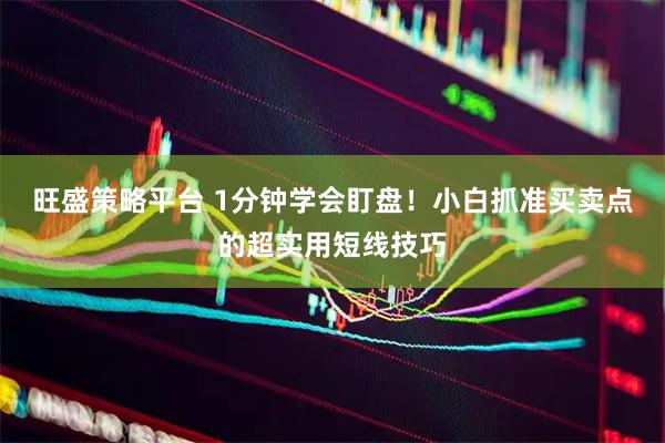 旺盛策略平台 1分钟学会盯盘！小白抓准买卖点的超实用短线技巧