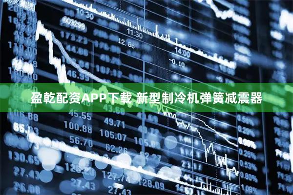 盈乾配资APP下载 新型制冷机弹簧减震器