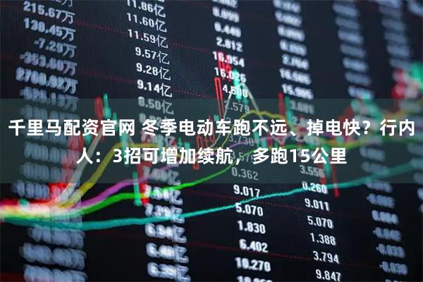千里马配资官网 冬季电动车跑不远、掉电快？行内人：3招可增加续航，多跑15公里