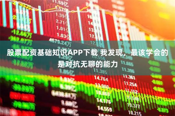 股票配资基础知识APP下载 我发现，最该学会的是对抗无聊的能力